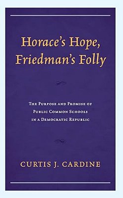 Horace's Hope, Friedman's Folly: The Purpose And Promise Of Public Common Schools In A Democratic Republic-..