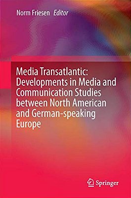 Media Transatlantic: Developments In Media And Communication Studies Between North American And German-Speaking Europe-..