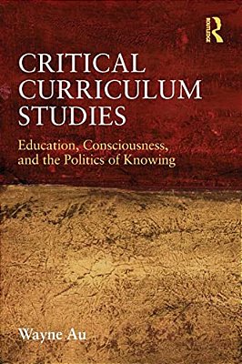 Critical Curriculum Studies: Education, Consciousness, And The Politics Of Knowing-..