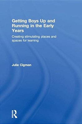 Getting Boys Up And Running In The Early Years: Creating Stimulating Places And Spaces For Learning-..