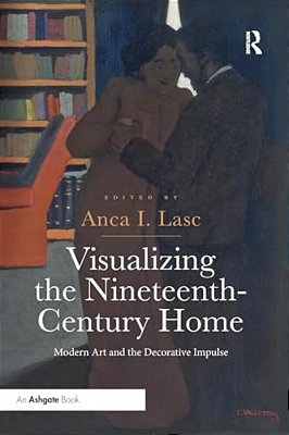 Visualizing The Nineteenth-Century Home: Modern Art And The Decorative Impulse-..