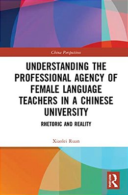 Understanding The Professional Agency Of Female Language Teachers In A Chinese University: Rhetoric And Reality-..