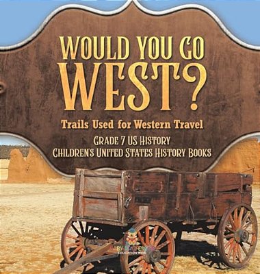 Would You Go West? Trails Used For Western Travel Grade 7 US History Children's United States History Books-..