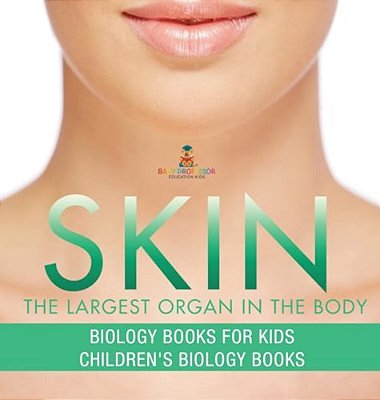 Skin: The Largest Organ In The Body - Biology Books For Kids Children's Biology Books-..