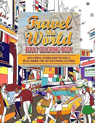 Travel The World Adult Coloring Book: Anti-Stress Coloring Book For Adults: Relax And Unwind Coloring Book For Adults - 10 Stress Reliieving Locations-..