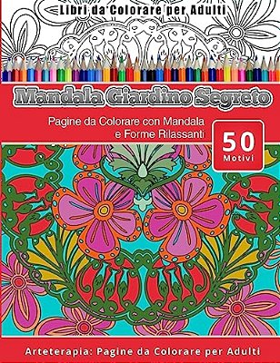 Libri Da Colorare Per Adulti Mandala Giardino Segreto: Pagine Da Colorare Con Mandala E Forme Rilassanti Arteterapia: Pagine Da Colorare Per Adulti-..