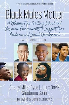 Black Males Matter: A Blueprint For Creating School And Classroom Environments To Support Their Academic And Social Development A Sourcebook-..