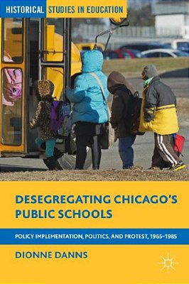 Desegregating Chicago's Public Schools: Policy Implementation, Politics, And Protest, 1965-1985-..