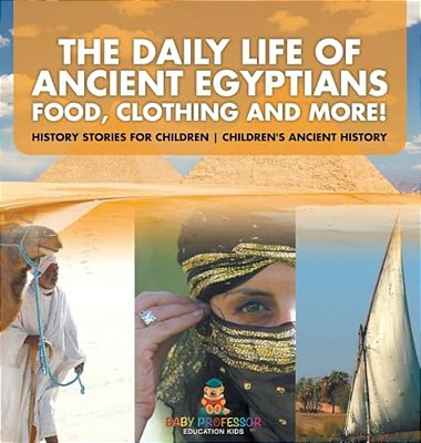 The Daily Life Of Ancient Egyptians: Food, Clothing And More! - History Stories For Children Children's Ancient History-..
