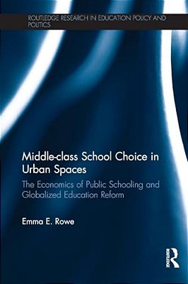 Middle-Class School Choice In Urban Spaces: The Economics Of Public Schooling And Globalized Education Reform-..