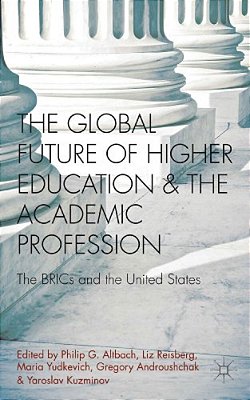 The Global Future Of Higher Education And The Academic Profession: The Brics And The United States-..