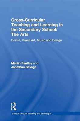 Cross-Curricular Teaching And Learning In The Secondary School... The Arts: Drama, Visual Art, Music And Design-..
