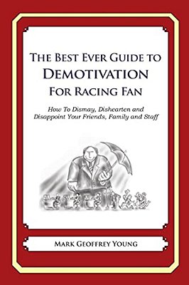 The Best Ever Guide To Demotivation For Racing Fans: How To Dismay, Dishearten And Disappoint Your Friends, Family And Staff-..
