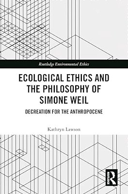Ecological Ethics And The Philosophy Of Simone Weil: Decreation For The Anthropocene-..
