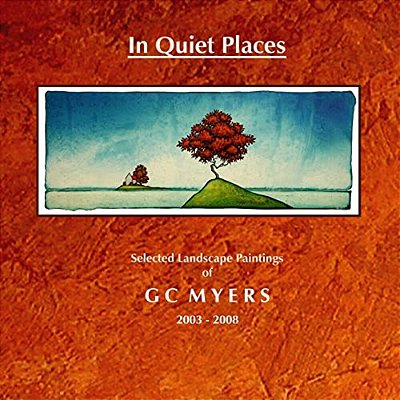 In Quiet Places: Selected Landscape Paintings Of Gc Myers 2003-2008-..
