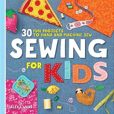 Sewing For Kids: 30 Fun Projects To Hand And Machine Sew-..