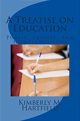 A Treatise On Education: Public, Private, And Homeschooling-..