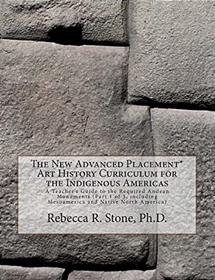 The New Advanced Placement* Art History Curriculum For The Indigenous Americas: A Teacher's Guide To The Required Andean Monuments (Part 1 Of 3, Inclu-..