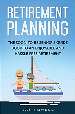Retirement Planning: The Soon-To-be Senior's Guidebook To An Enjoyable And Hassle-Free Retirement-..