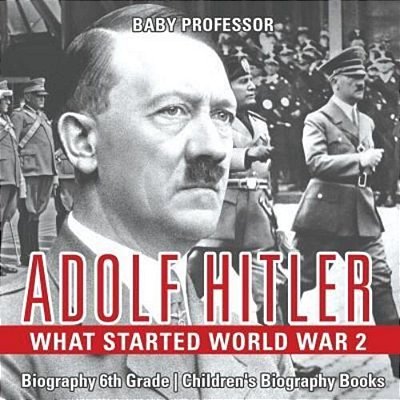 Adolf Hitler - What Started World War 2 - Biography 6Th Grade Children's Biography Books-..