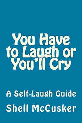 You Have To Laugh Or You'Ll Cry: A Self-Laugh Guide-..