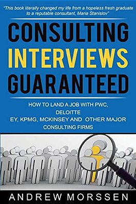 Consulting Interviews Guaranteed!: How To Land A Job With Pwc, Deloitte, Ey, Kpmg, Mckinsey And Any Other Major Consulting Firms-..