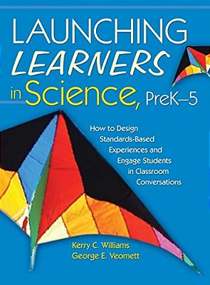 Launching Learners In Science, Prek-5: How To Design Standards-Based Experiences And Engage Students In Classroom Conversations-..