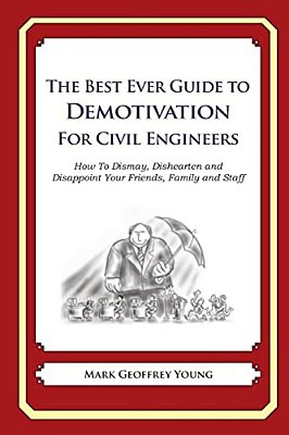 The Best Ever Guide To Demotivation For Civil Engineers: How To Dismay, Dishearten And Disappoint Your Friends, Family And Staff-..