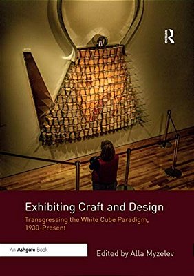 Exhibiting Craft And Design: Transgressing The White Cube Paradigm, 1930-Present-..