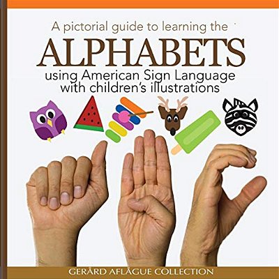 A Pictorial Guide To Learning The Alphabets Using American Sign Language: Using Children's Illustrations-..