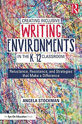 Creating Inclusive Writing Environments In The K-12 Classroom: Reluctance, Resistance, And Strategies That Make A Difference-..