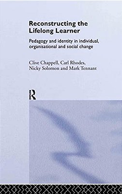 Reconstructing The Lifelong Learner: Pedagogy And Identity In Individual, Organisational And Social Change-..