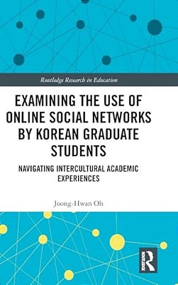 Examining The Use Of Online Social Networks By Korean Graduate Students: Navigating Intercultural Academic Experiences-..