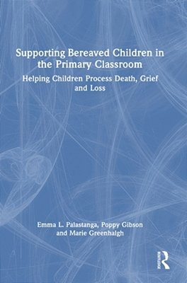 Supporting Bereaved Children In The Primary Classroom: Helping Children Process Death, Grief And Loss-..