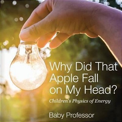 Why Did That Apple Fall On My Head? Children's Physics Of Energy-..