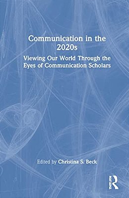 Communication In The 2020S: Viewing Our World Through The Eyes Of Communication Scholars-..