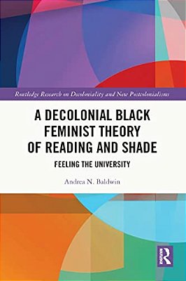 A Decolonial Black Feminist Theory Of Reading And Shade: Feeling The University-..