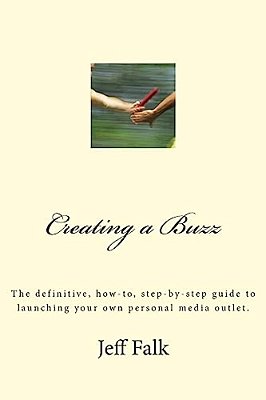 Creating A Buzz: The Definitive, How-To, Step-By-step Guide To Launching Your Own Personal Media Outlet. -..