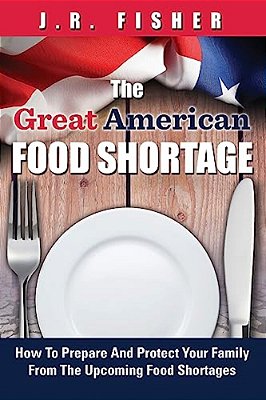 Great American Food Shortage: How To Prepare And Protect Your Family From The Upcoming Food Shortages-..