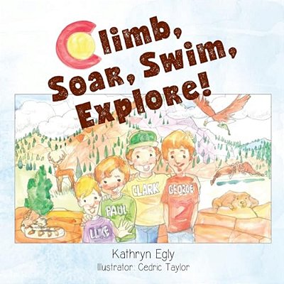 Climb, Soar, Swim, Explore!: A Colorado Mountain Adventure-..