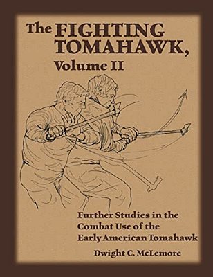 The Fighting Tomahawk, Volume II: Further Studies In The Combat Use Of The Early American Tomahawk-..
