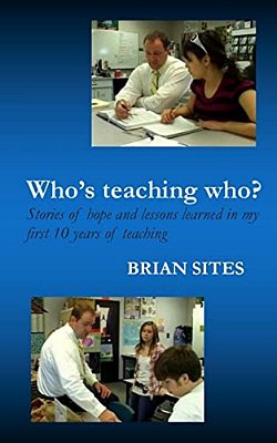 Who's Teaching Who?: Stories Of Hope And Lessons Learned In My First 10 Years Of Teaching-..
