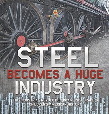 Steel Becomes A Huge Industry The Industrial Revolution In America Grade 6 Children's American History-..