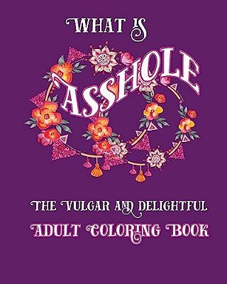 What Is Asshole: The Vulgar And Delightful Adult Coloring Book-..