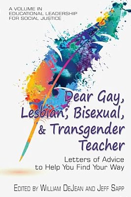 Dear Gay, Lesbian, Bisexual, And Transgender Teacher: Letters Of Advice To Help You Find Your Way-..