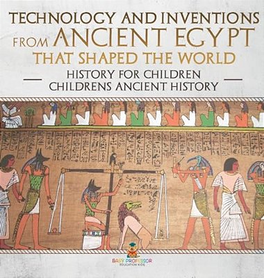 Technology And Inventions From Ancient Egypt That Shaped The World - History For Children Children's Ancient History-..