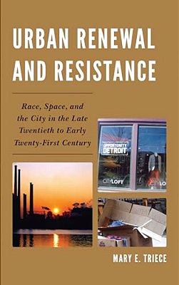 Urban Renewal And Resistance: Race, Space, And The City In The Late Twentieth To The Early Twenty-First Century-..