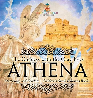 Athena: The Goddess With The Gray Eyes - Mythology And Folklore Children's Greek & Roman Books-..