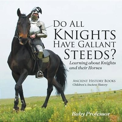 Do All Knights Have Gallant Steeds? Learning About Knights And Their Horses - Ancient History Books Children's Ancient History-..