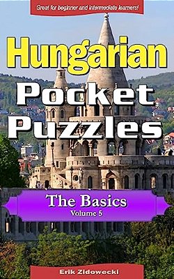 Hungarian Pocket Puzzles - The Basics - Volume 5: A Collection Of Puzzles And Quizzes To Aid Your Language Learning-..